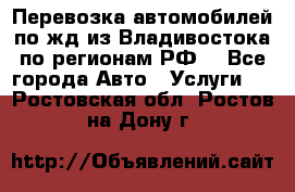 Перевозка автомобилей по жд из Владивостока по регионам РФ! - Все города Авто » Услуги   . Ростовская обл.,Ростов-на-Дону г.